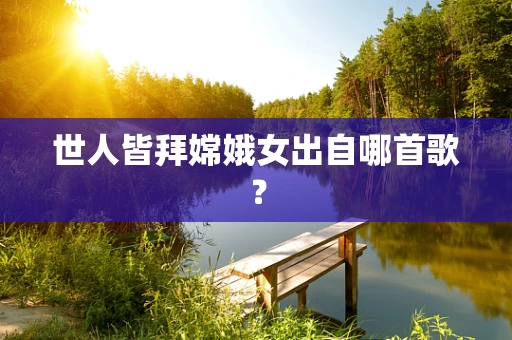 世人皆拜嫦娥女出自哪首歌？