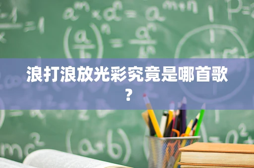 浪打浪放光彩究竟是哪首歌？