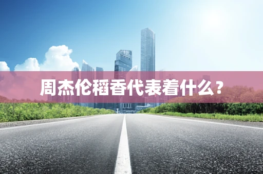 周杰伦稻香代表着什么？