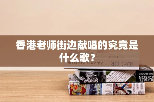 香港老师街边献唱的究竟是什么歌？