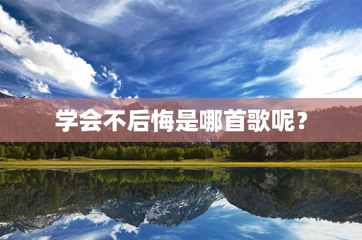 学会不后悔是哪首歌呢？