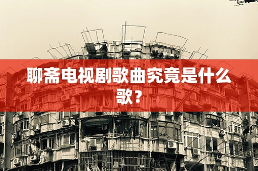 聊斋电视剧歌曲究竟是什么歌？