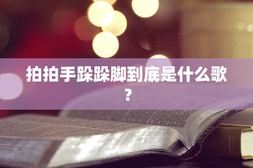 拍拍手跺跺脚到底是什么歌？