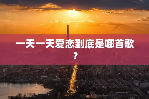 一天一天爱恋到底是哪首歌？