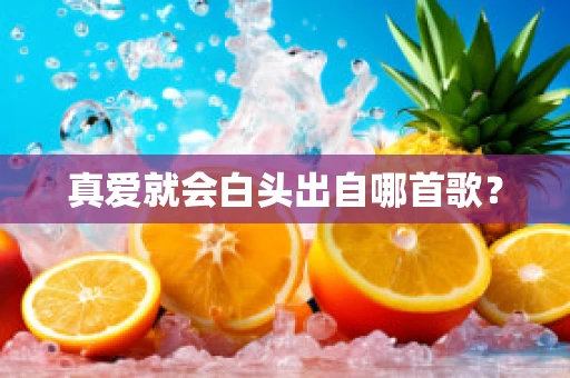 真爱就会白头出自哪首歌？