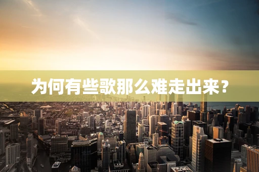 为何有些歌那么难走出来？