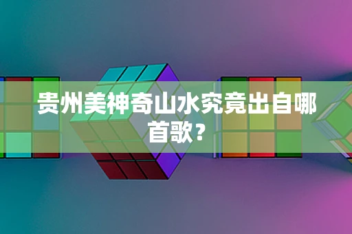 贵州美神奇山水究竟出自哪首歌？