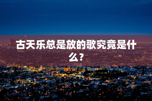 古天乐总是放的歌究竟是什么？