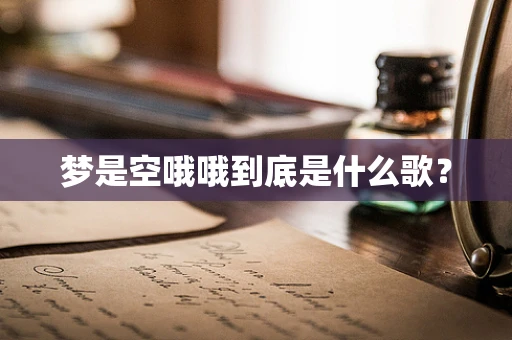 梦是空哦哦到底是什么歌？