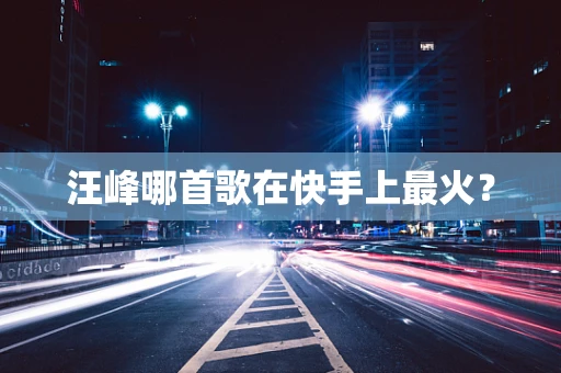 汪峰哪首歌在快手上最火？