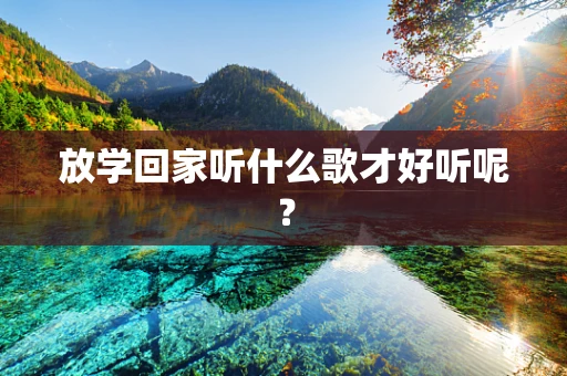 放学回家听什么歌才好听呢？