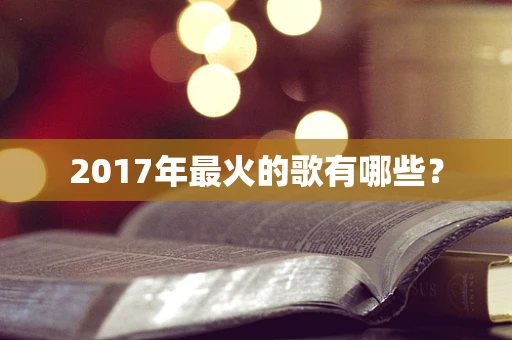 2017年最火的歌有哪些？