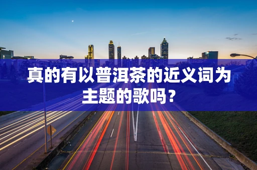 真的有以普洱茶的近义词为主题的歌吗？