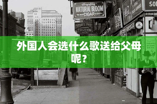 外国人会选什么歌送给父母呢？