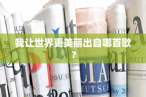 我让世界更美丽出自哪首歌？