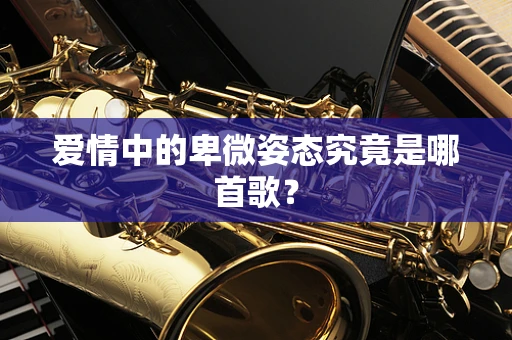 爱情中的卑微姿态究竟是哪首歌？