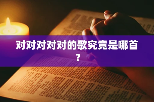 对对对对对的歌究竟是哪首？