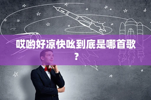 哎哟好凉快吆到底是哪首歌？
