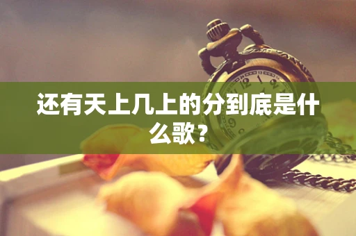 还有天上几上的分到底是什么歌？