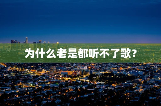 为什么老是都听不了歌？