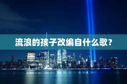 流浪的孩子改编自什么歌？