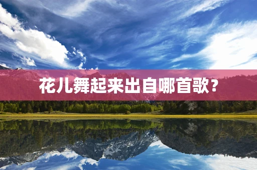 花儿舞起来出自哪首歌？