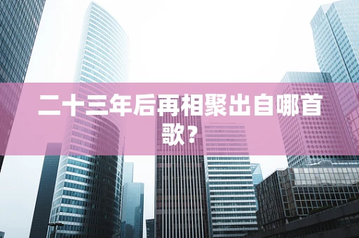 二十三年后再相聚出自哪首歌？