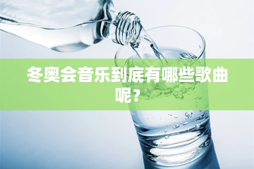 冬奥会音乐到底有哪些歌曲呢？