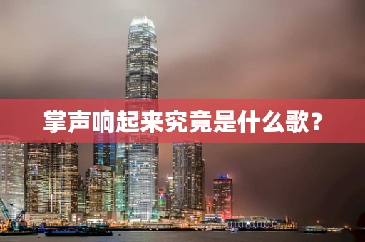 掌声响起来究竟是什么歌？