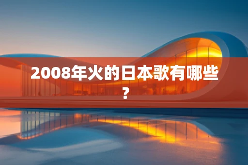 2008年火的日本歌有哪些？