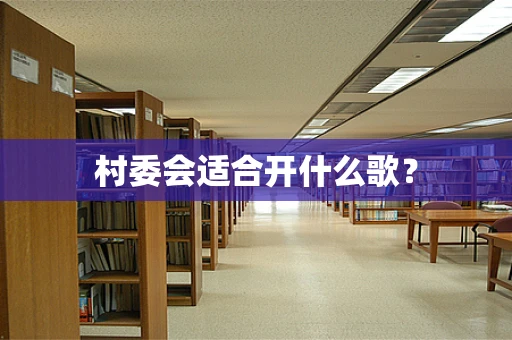 村委会适合开什么歌？
