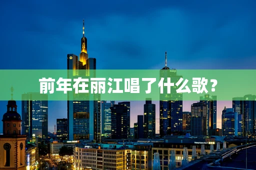 前年在丽江唱了什么歌？