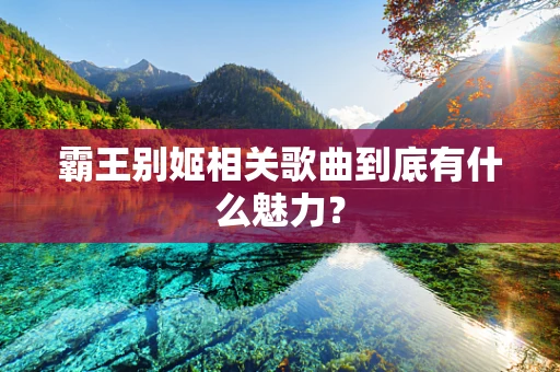 霸王别姬相关歌曲到底有什么魅力？