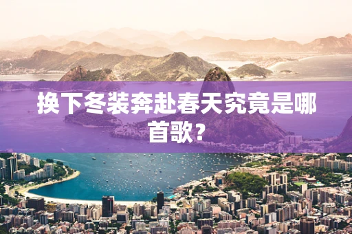 换下冬装奔赴春天究竟是哪首歌？
