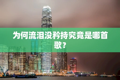 为何流泪没矜持究竟是哪首歌？