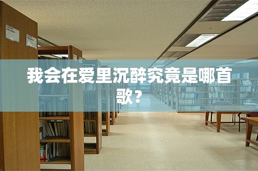 我会在爱里沉醉究竟是哪首歌？