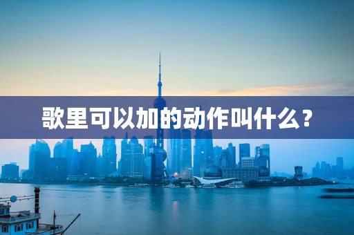歌里可以加的动作叫什么？