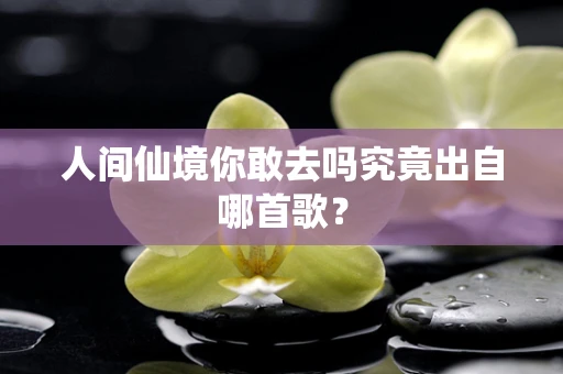 人间仙境你敢去吗究竟出自哪首歌？