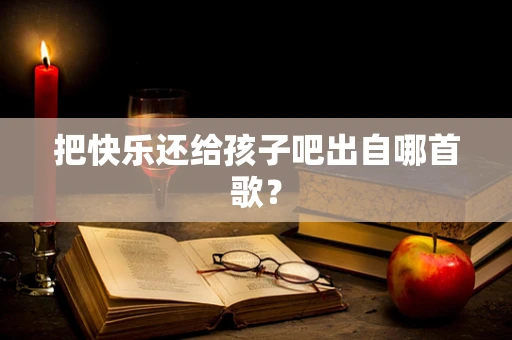 把快乐还给孩子吧出自哪首歌？