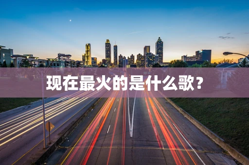 现在最火的是什么歌？