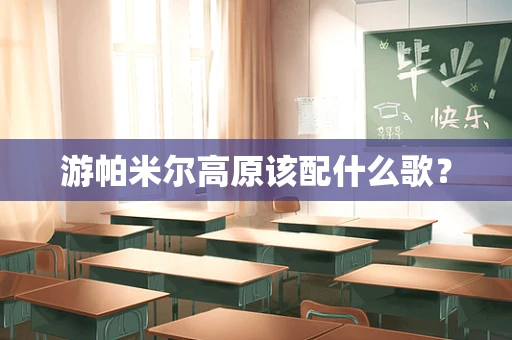 游帕米尔高原该配什么歌？
