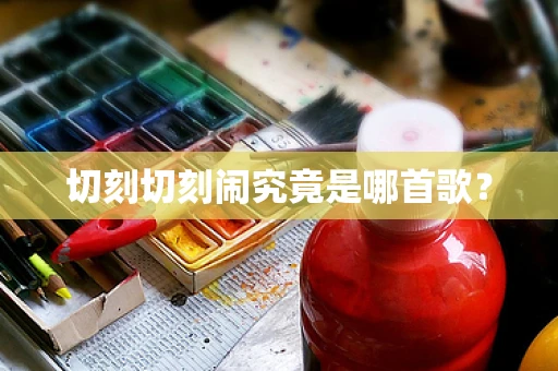 切刻切刻闹究竟是哪首歌？