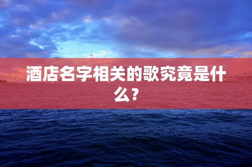 酒店名字相关的歌究竟是什么？