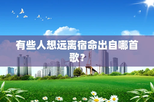 有些人想远离宿命出自哪首歌？