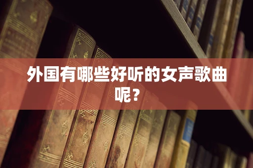 外国有哪些好听的女声歌曲呢？