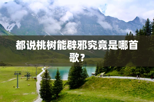都说桃树能辟邪究竟是哪首歌？