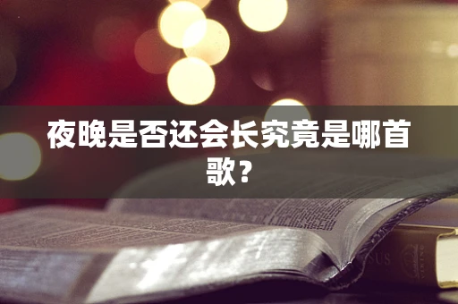 夜晚是否还会长究竟是哪首歌？