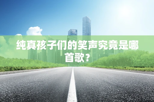 纯真孩子们的笑声究竟是哪首歌？