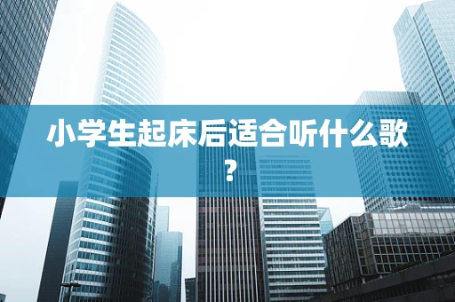 小学生起床后适合听什么歌？