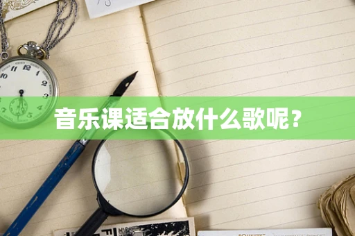 音乐课适合放什么歌呢？